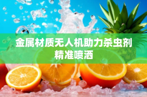 金属材质无人机助力杀虫剂精准喷洒