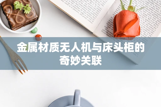 金属材质无人机与床头柜的奇妙关联