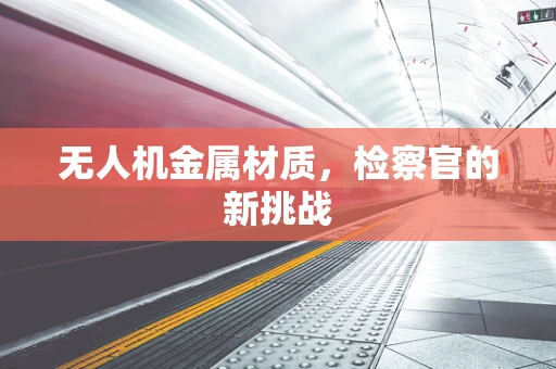 无人机金属材质，检察官的新挑战
