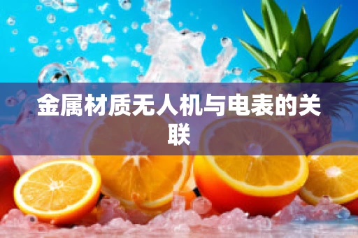 金属材质无人机与电表的关联