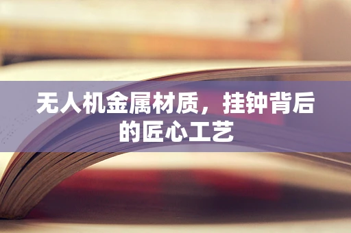 无人机金属材质，挂钟背后的匠心工艺
