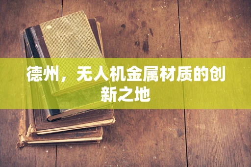 德州，无人机金属材质的创新之地