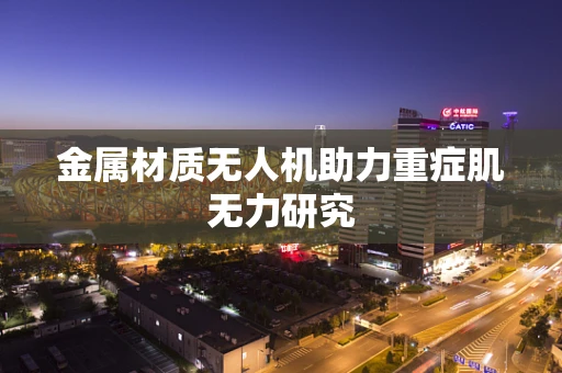 金属材质无人机助力重症肌无力研究