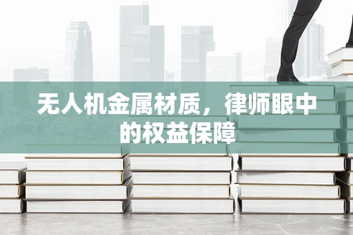无人机金属材质，律师眼中的权益保障