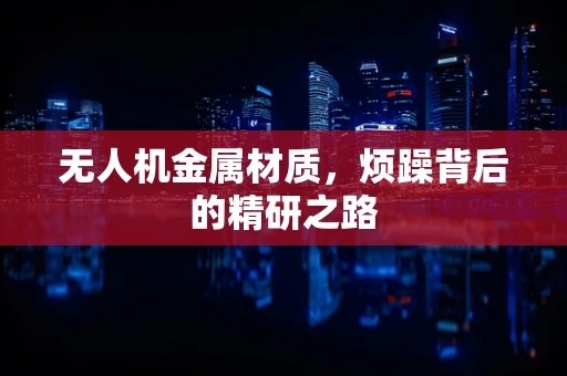 无人机金属材质，烦躁背后的精研之路