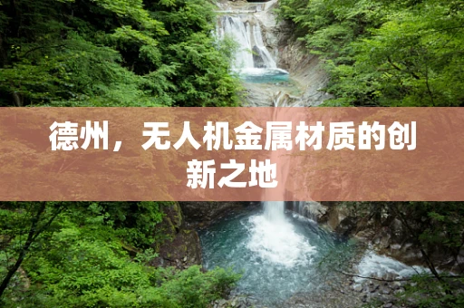 德州，无人机金属材质的创新之地