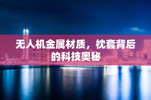 无人机金属材质，枕套背后的科技奥秘