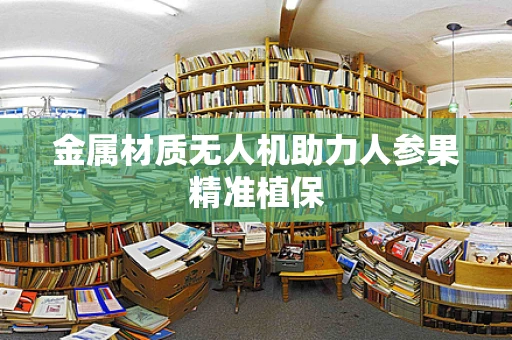 金属材质无人机助力人参果精准植保