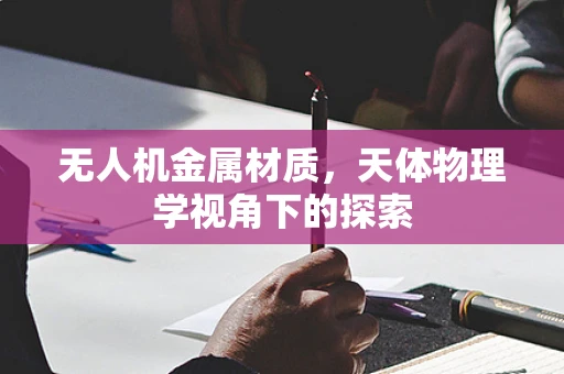 无人机金属材质，天体物理学视角下的探索