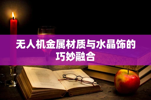 无人机金属材质与水晶饰的巧妙融合