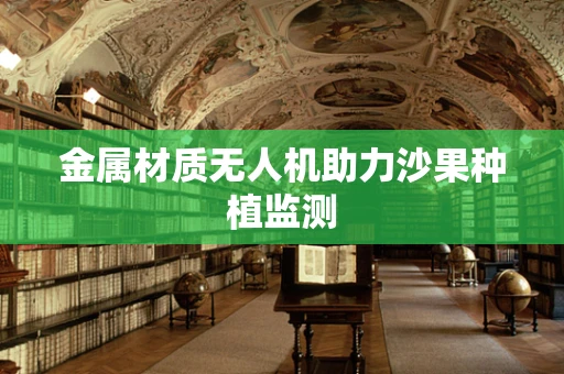 金属材质无人机助力沙果种植监测