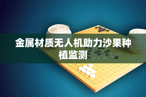 金属材质无人机助力沙果种植监测