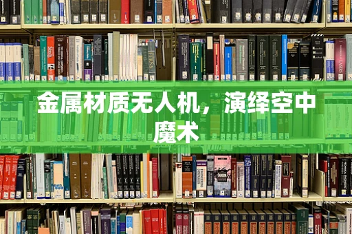 金属材质无人机，演绎空中魔术