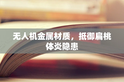 无人机金属材质，抵御扁桃体炎隐患