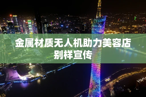 金属材质无人机助力美容店别样宣传