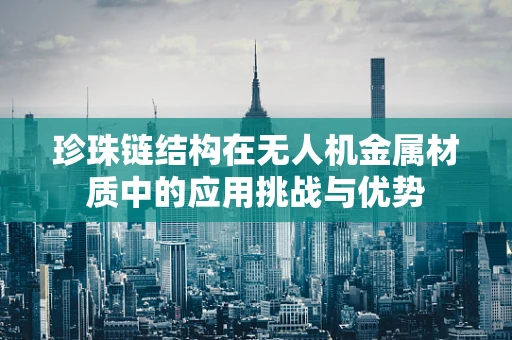 珍珠链结构在无人机金属材质中的应用挑战与优势