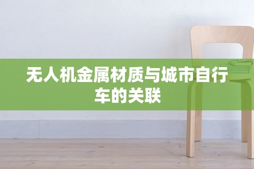 无人机金属材质与城市自行车的关联