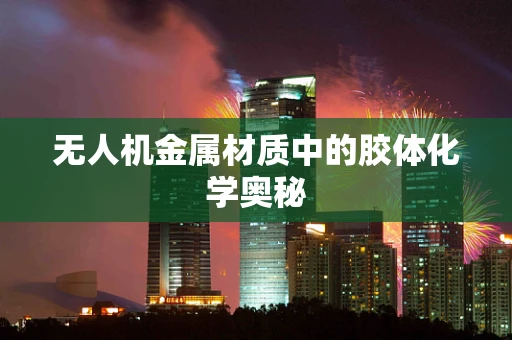 无人机金属材质中的胶体化学奥秘