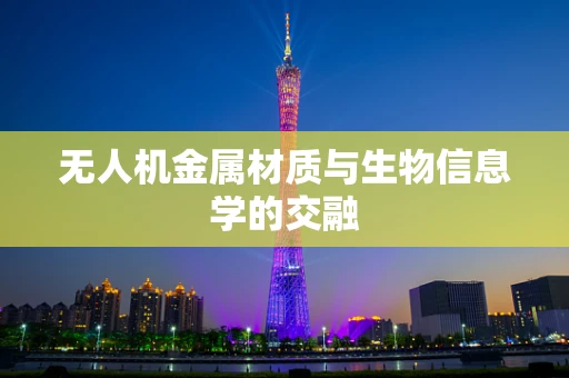 无人机金属材质与生物信息学的交融