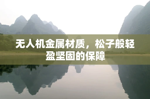 无人机金属材质，松子般轻盈坚固的保障