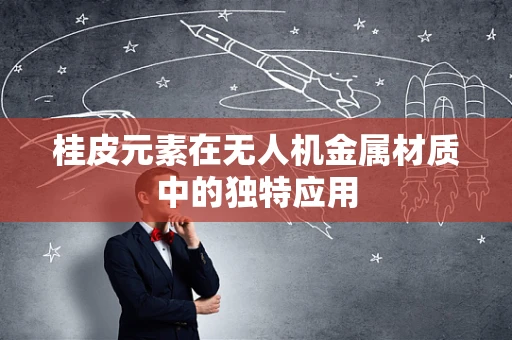 桂皮元素在无人机金属材质中的独特应用