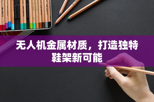 无人机金属材质，打造独特鞋架新可能
