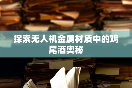 探索无人机金属材质中的鸡尾酒奥秘