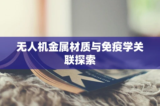 无人机金属材质与免疫学关联探索