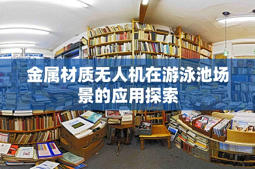 金属材质无人机在游泳池场景的应用探索