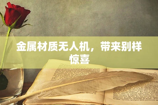 金属材质无人机，带来别样惊喜
