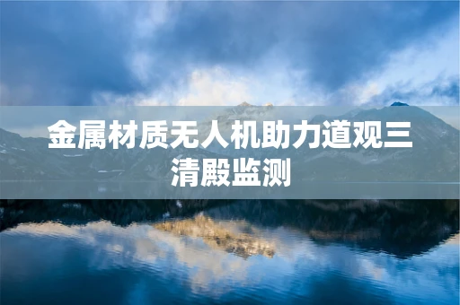 金属材质无人机助力道观三清殿监测