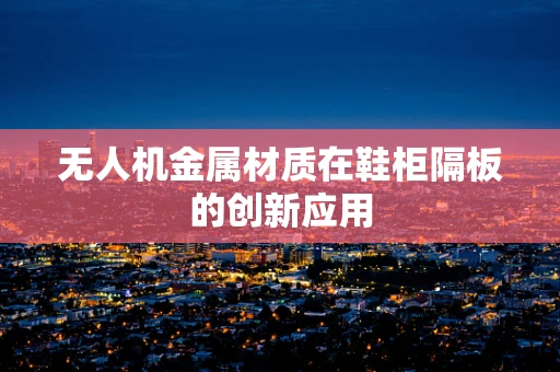 无人机金属材质在鞋柜隔板的创新应用