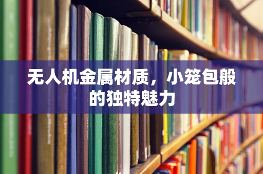 无人机金属材质，小笼包般的独特魅力