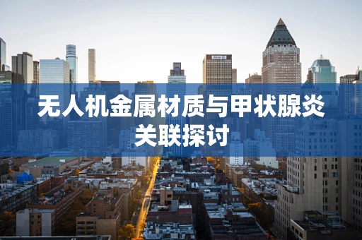 无人机金属材质与甲状腺炎关联探讨