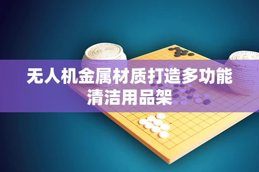 无人机金属材质打造多功能清洁用品架