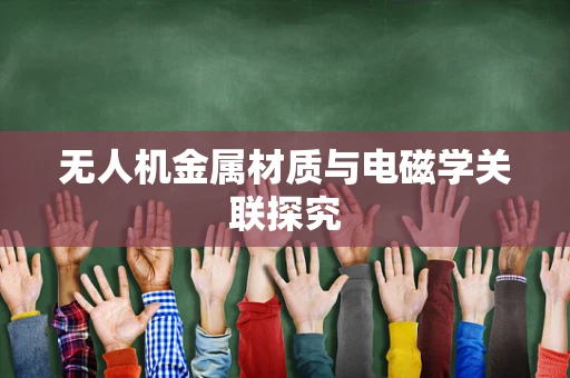 无人机金属材质与电磁学关联探究