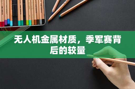 无人机金属材质，季军赛背后的较量