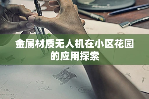 金属材质无人机在小区花园的应用探索