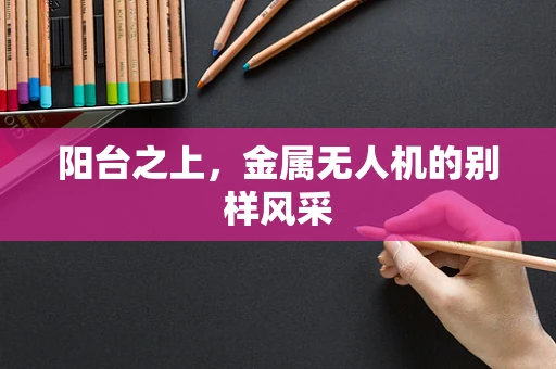 阳台之上，金属无人机的别样风采