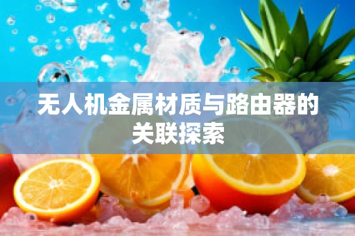 无人机金属材质与路由器的关联探索