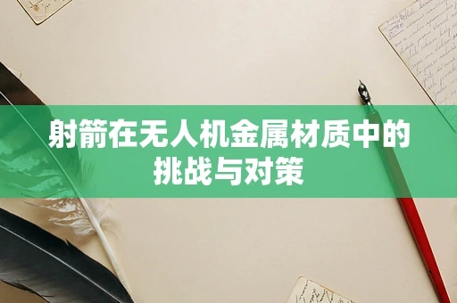 射箭在无人机金属材质中的挑战与对策