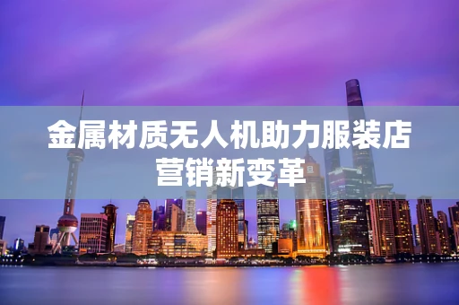 金属材质无人机助力服装店营销新变革