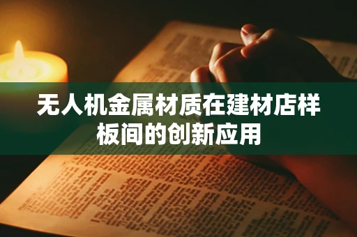 无人机金属材质在建材店样板间的创新应用