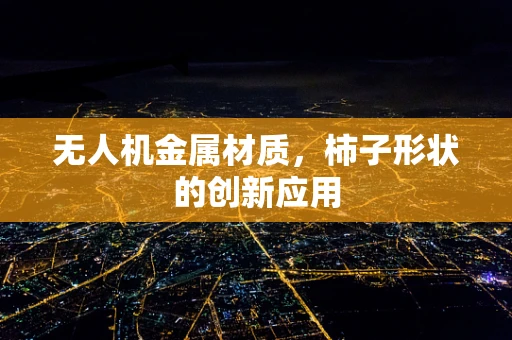 无人机金属材质，柿子形状的创新应用
