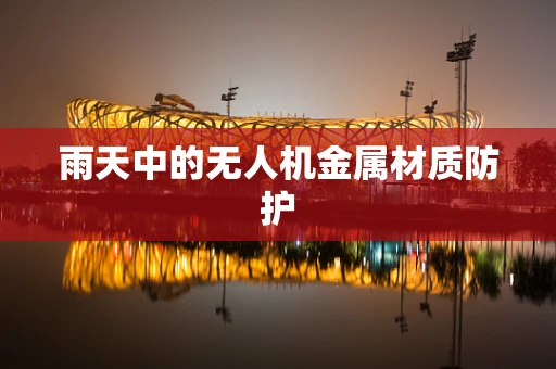 雨天中的无人机金属材质防护