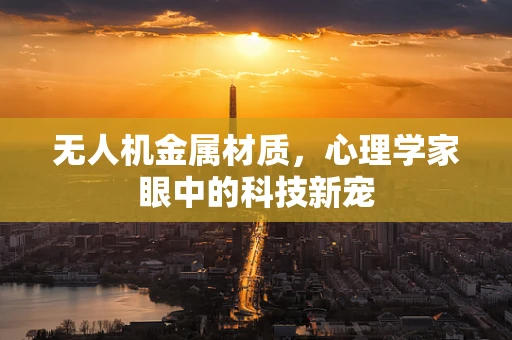 无人机金属材质，心理学家眼中的科技新宠