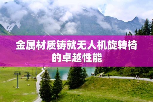 金属材质铸就无人机旋转椅的卓越性能