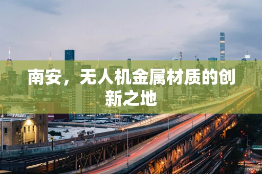 南安，无人机金属材质的创新之地