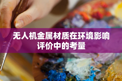 无人机金属材质在环境影响评价中的考量