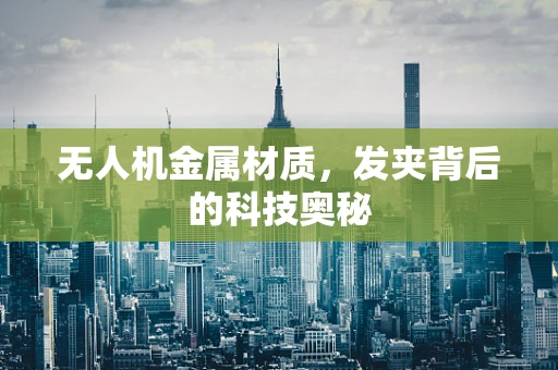 无人机金属材质，发夹背后的科技奥秘